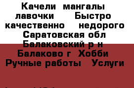 Качели, мангалы, лавочки..... Быстро, качественно....недорого - Саратовская обл., Балаковский р-н, Балаково г. Хобби. Ручные работы » Услуги   